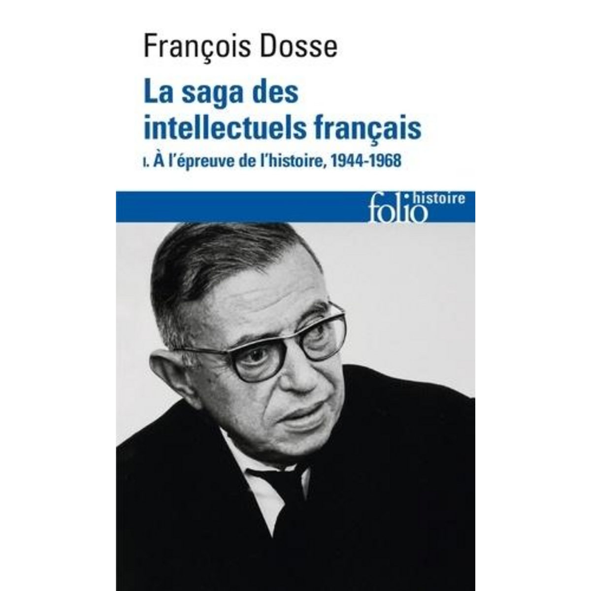 LA SAGA DES INTELLECTUELS FRANCAIS. TOME 1, A L'EPREUVE DE L'HISTOIRE (1944-1968), Dosse François