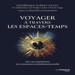 VOYAGER A TRAVERS LES ESPACES-TEMPS. DES VIES ANTERIEURES A LA CONSCIENCE MULTIDIMENSIONNELLE, Aubert-Neveu Frédérique