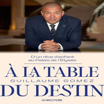 A LA TABLE DU DESTIN. D'UN REVE D'ENFANT AU PALAIS DE L'ELYSEE, Gomez Guillaume