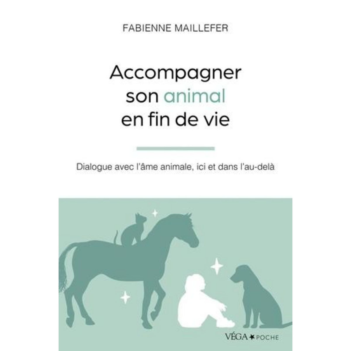 ACCOMPAGNER SON ANIMAL EN FIN DE VIE. DIALOGUE AVEC L'AME ANIMALE, ICI ET DANS L'AU-DELA, Maillefer Fabienne