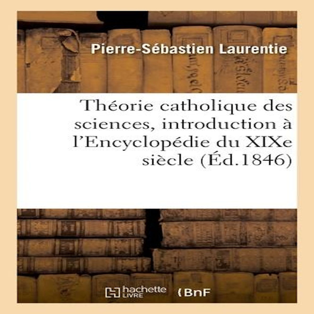 THÉORIE CATHOLIQUE DES SCIENCES, INTRODUCTION À L'ENCYCLOPÉDIE DU XIXE SIÈCLE, Laurentie Pierre-Sébastien