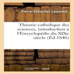 THÉORIE CATHOLIQUE DES SCIENCES, INTRODUCTION À L'ENCYCLOPÉDIE DU XIXE SIÈCLE, Laurentie Pierre-Sébastien