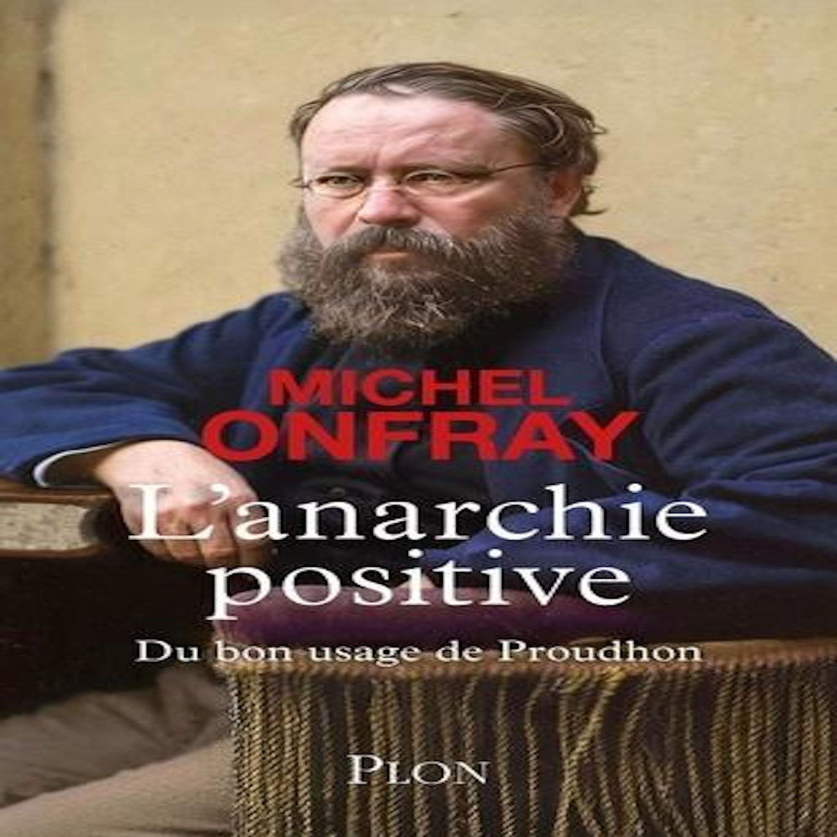 L'ANARCHIE POSITIVE. DU BON USAGE DE PROUDHON, Onfray Michel