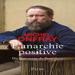 L'ANARCHIE POSITIVE. DU BON USAGE DE PROUDHON, Onfray Michel