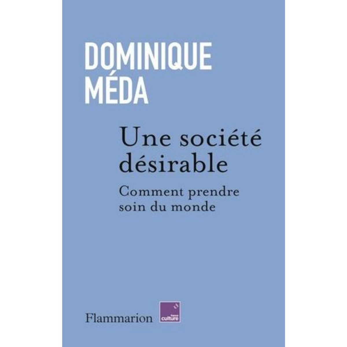 UNE SOCIETE DESIRABLE. COMMENT PRENDRE SOIN DU MONDE, Méda Dominique