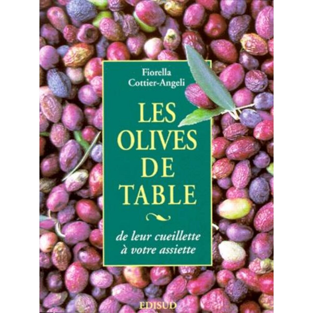 LES OLIVES DE TABLES. DE LEUR CUEILLETTE A VOTRE ASSIETTE, Cottier