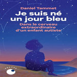 JE SUIS NE UN JOUR BLEU. DANS LE CERVEAU EXTRAORDINAIRE D'UN ENFANT AUTISTE, Tammet Daniel