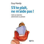 S'IL TE PLAIT, NE M'AIDE PAS ! L'AIDE SOUS INJONCTION ADMINISTRATIVE OU JUDICIAIRE, Hardy Guy