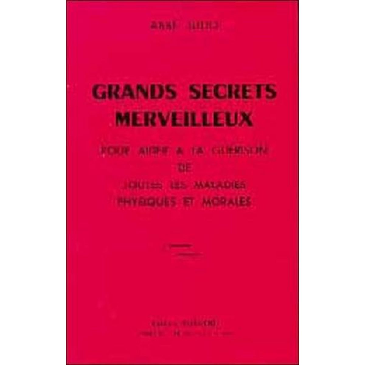 GRANDS SECRETS MERVEILLEUX POUR AIDER A LA GUERISON DE TOUTES LES MALADIES PHYSIQUES ET MORALES, Abbé Julio