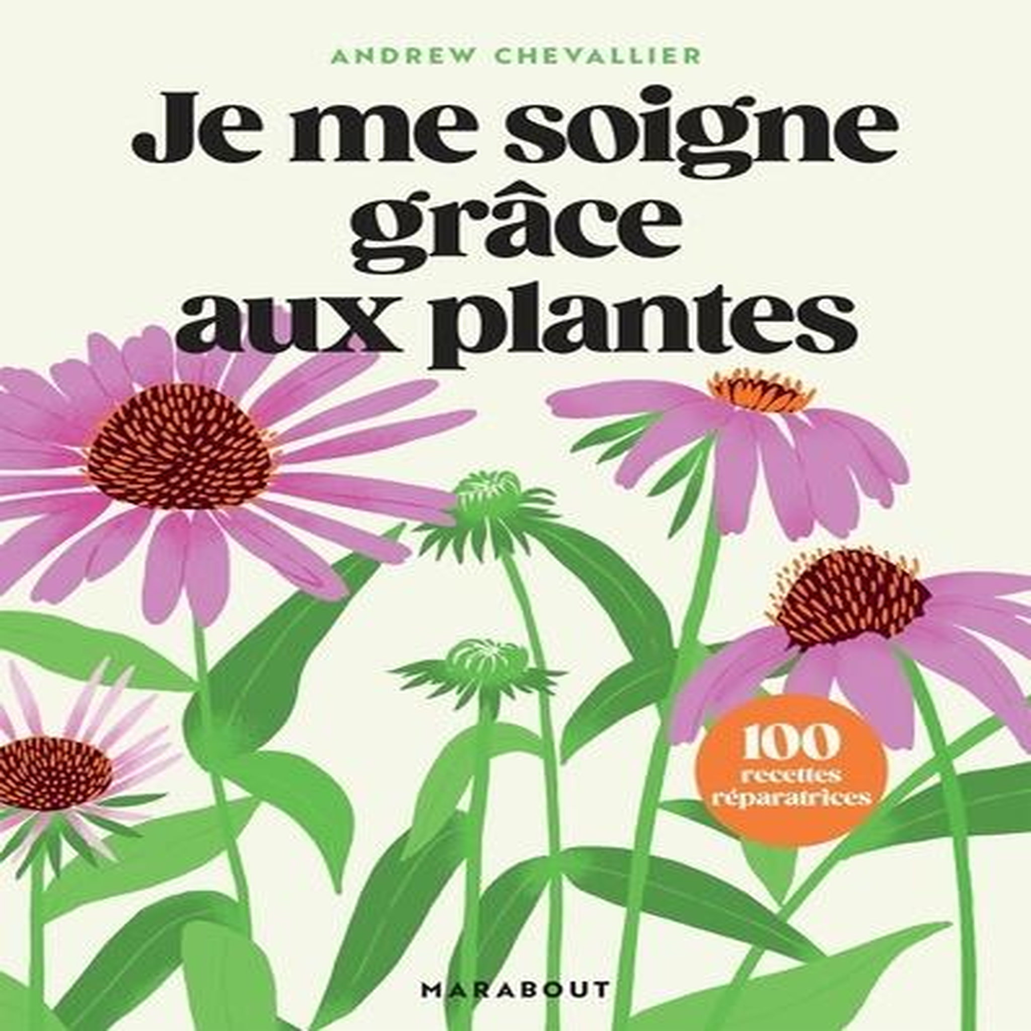 JE ME SOIGNE GRACE AUX PLANTES. 100 RECETTES REPARATRICES, Chevallier Andrew