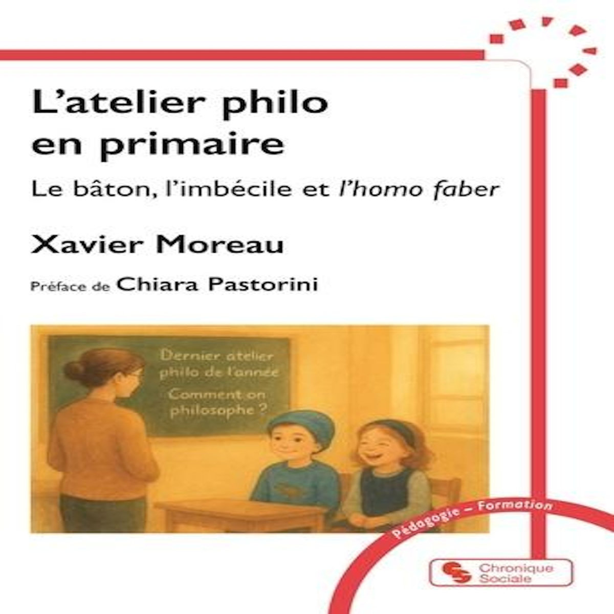 L'ATELIER PHILO EN PRIMAIRE. LE BATON, L'IMBECILE ET L'HOMO FABER, Moreau Xavier