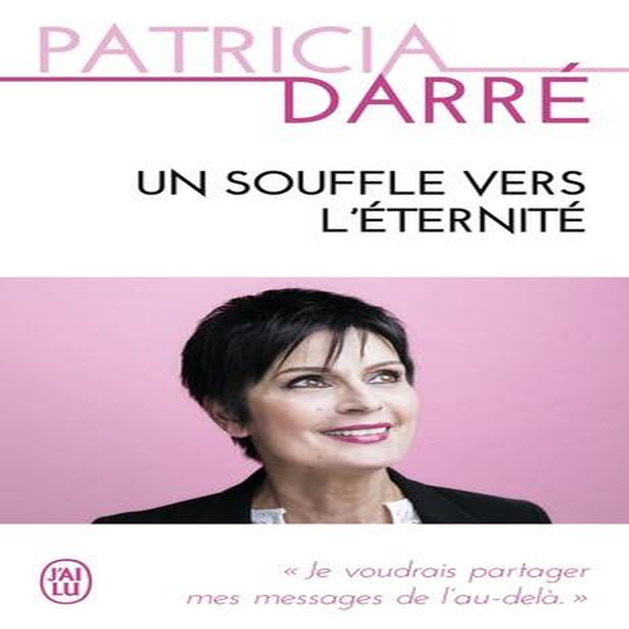 UN SOUFFLE VERS L'ETERNITE. JE VOUDRAIS PARTAGER MES MESSAGES DE L'AU-DELA..., Darré Patricia