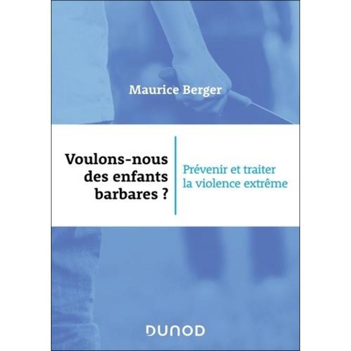VOULONS-NOUS DES ENFANTS BARBARES ? PREVENIR ET TRAITER LA VIOLENCE EXTREME, Berger Maurice