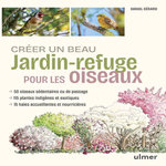 CREER UN BEAU JARDIN-REFUGE POUR LES OISEAUX. 48 OISEAUX, 115 PLANTES INDIGENES ET EXOTIQUES, 15 HAIES, Gérard Daniel