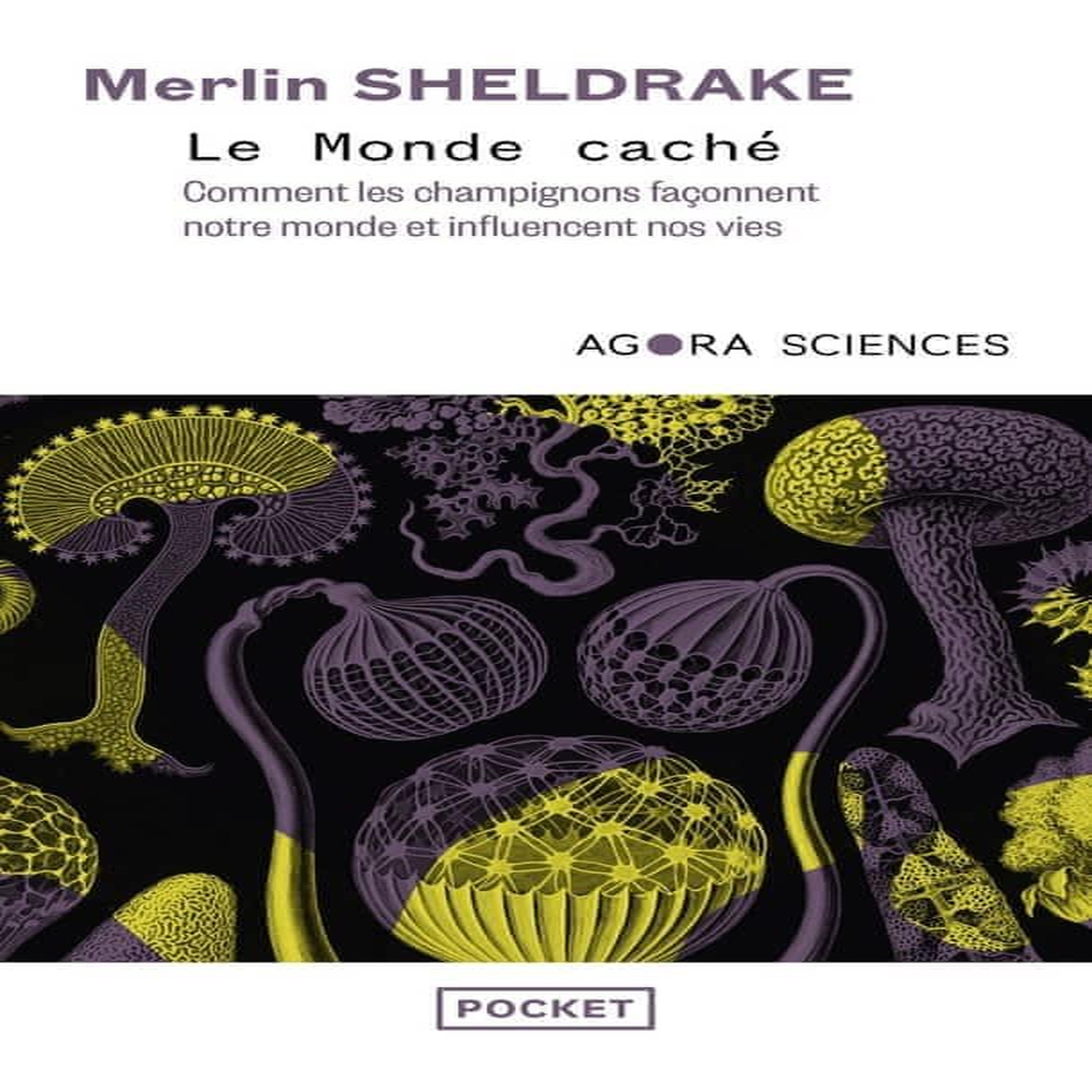 LE MONDE CACHE. COMMENT LES CHAMPIGNONS FACONNENT NOTRE MONDE ET INFLUENCENT NOS VIES, Sheldrake Merlin