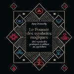 LE POUVOIR DES SYMBOLES MAGIQUES. 260 SYMBOLES PRATIQUES A UTILISER AU QUOTIDIEN, Donnelly Amy