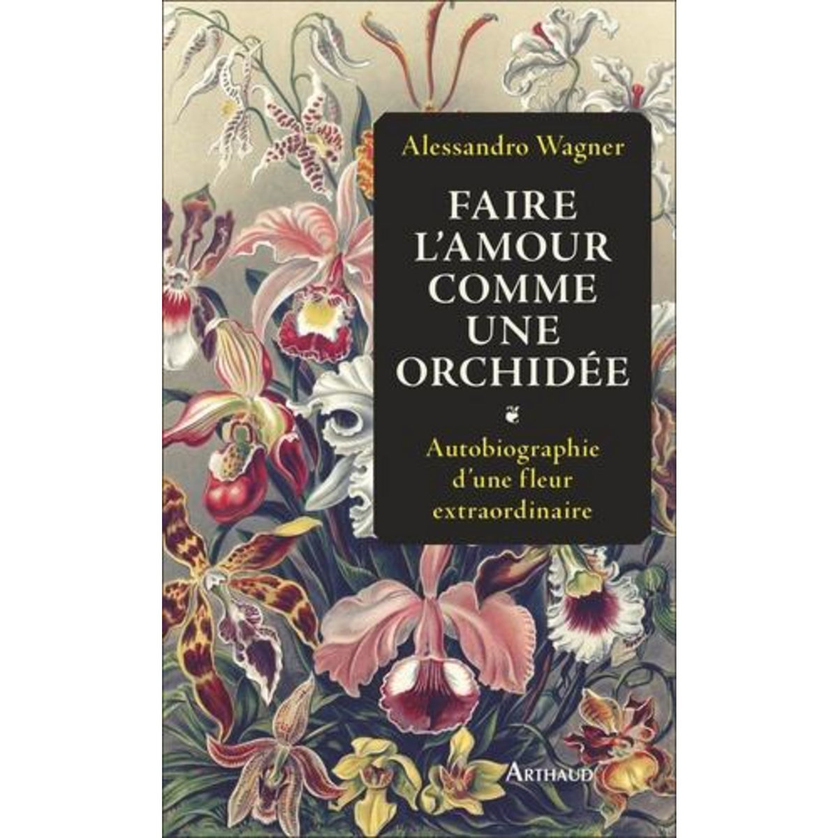 FAIRE L'AMOUR COMME UNE ORCHIDEE. AUTOBIOGRAPHIE D'UNE FLEUR EXTRAORDINAIRE, Wagner Alessandro
