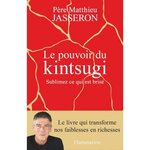 LE POUVOIR DU KINTSUGI. SUBLIMEZ CE QUI EST BRISE, Jasseron Matthieu