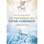  LA PHYSIQUE DU FUTUR LUMINEUX. DIALOGUES ENTRE ARTISANS D'UNE SCIENCE PLUS HUMAINE, Guillemant Philippe