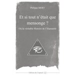 ET SI TOUT N'ETAIT QUE MENSONGE ? OU LA VERITABLE HISTOIRE DE L'HUMANITE, Mery Philippe
