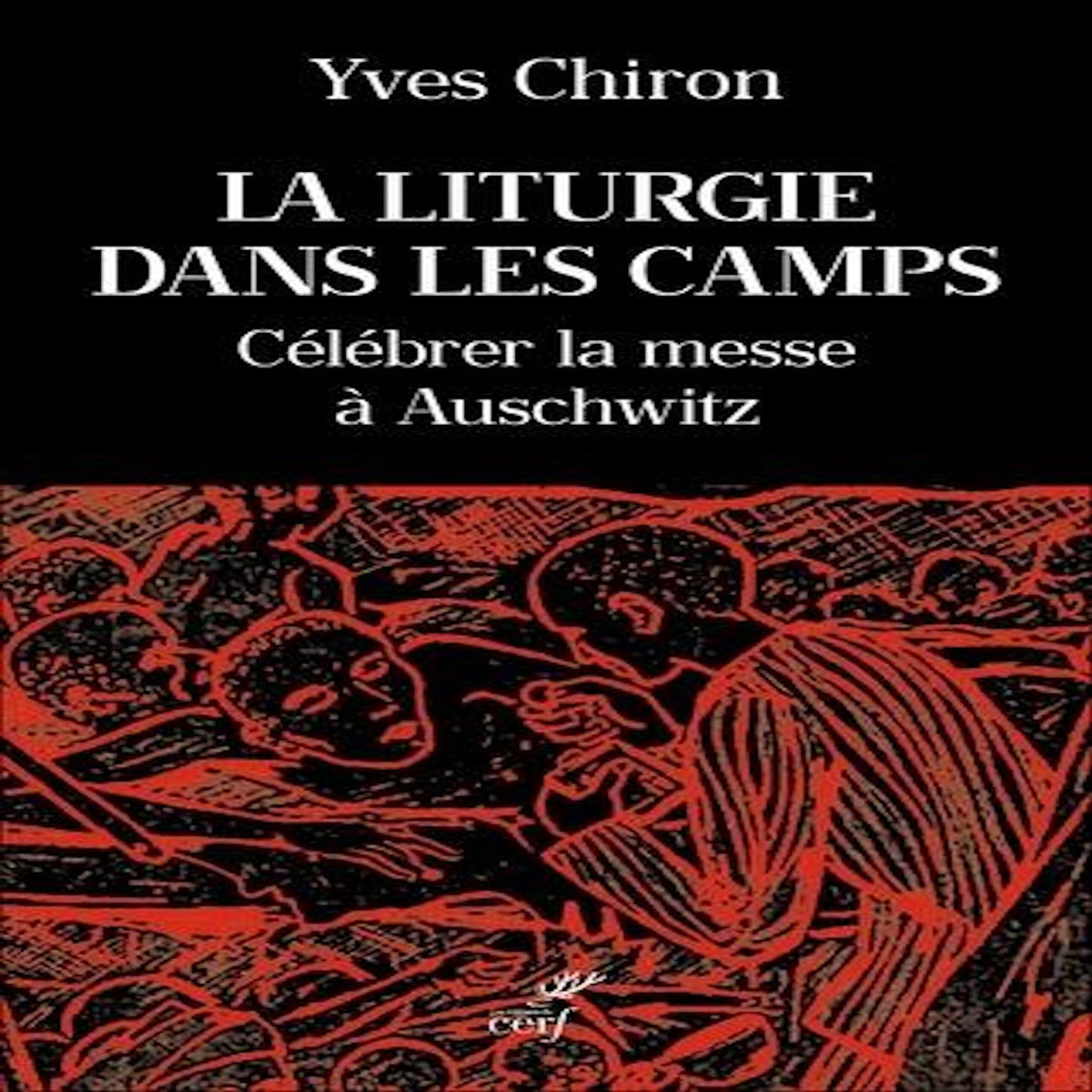 LA LITURGIE DANS LES CAMPS. CELEBRER LA MESSE A AUSCHWITZ, Chiron Yves