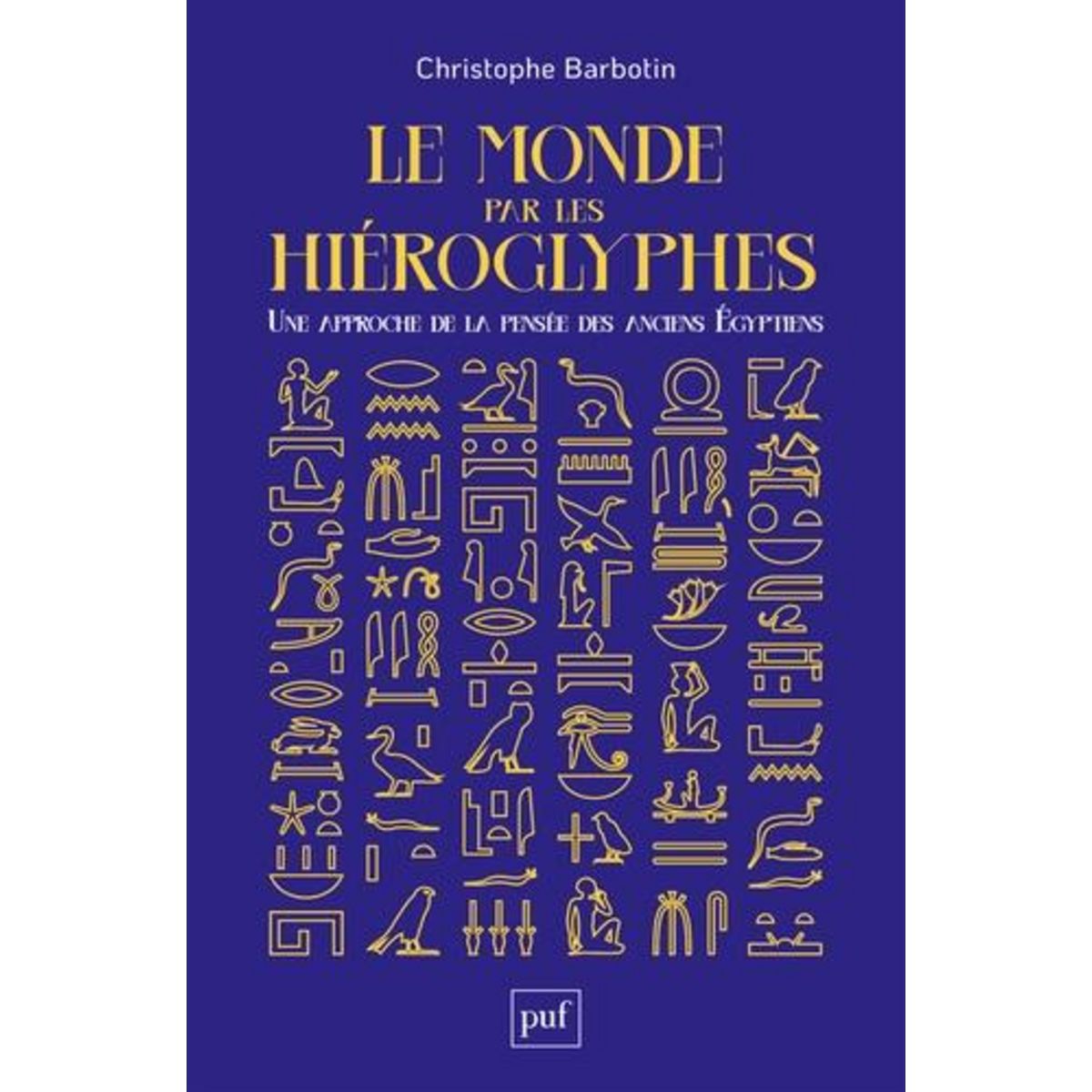 LE MONDE PAR LES HIEROGLYPHES. UNE APPROCHE DE LA PENSEE DES ANCIENS EGYPTIENS, Barbotin Christophe
