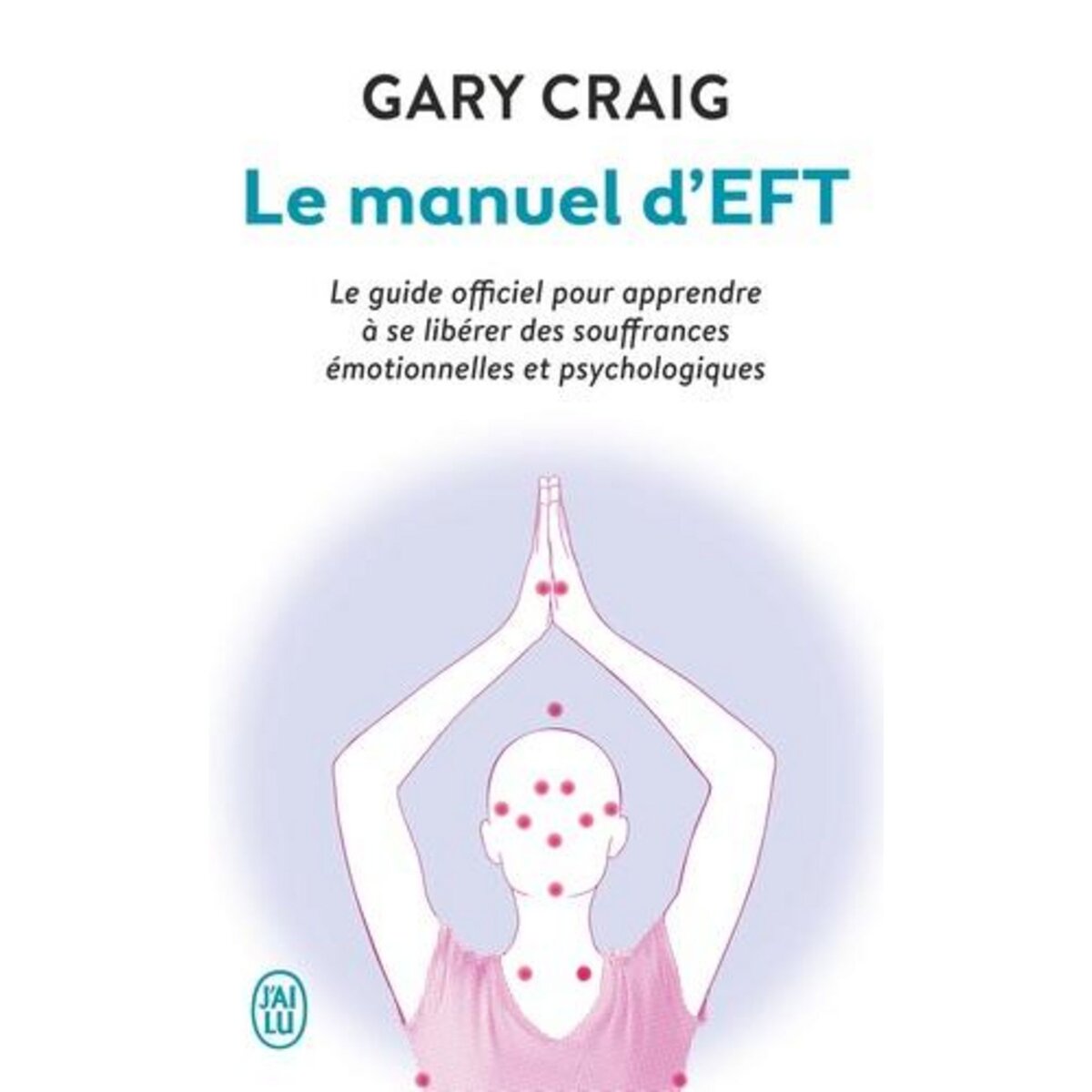 LE MANUEL D'EFT. POUR APPRENDRE A SE LIBERER  DES SOUFFRANCES EMOTIONNELLES ET PSYCHOLOGIQUES, Craig Gary