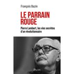 LE PARRAIN ROUGE. PIERRE LAMBERT, LES VIES SECRETES D'UN REVOLUTIONNAIRE, Bazin François