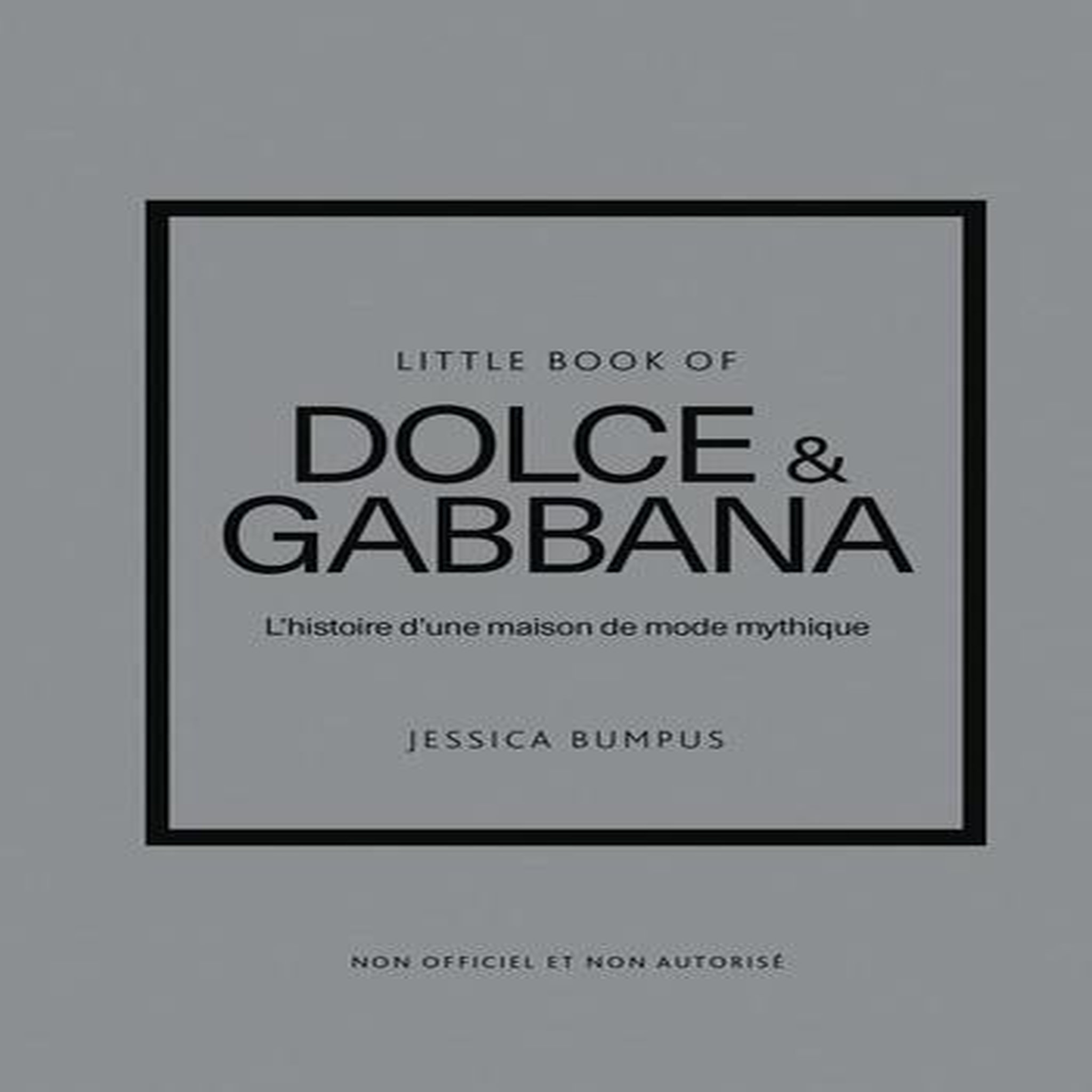 LITTLE BOOK OF DOLCE & GABBANA. L'HISTOIRE D'UNE MAISON DE MODE MYTHIQUE, Bumpus Jessica