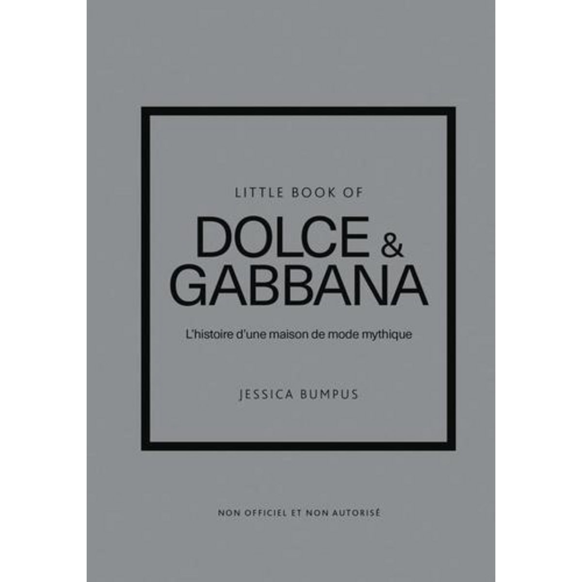 LITTLE BOOK OF DOLCE & GABBANA. L'HISTOIRE D'UNE MAISON DE MODE MYTHIQUE, Bumpus Jessica