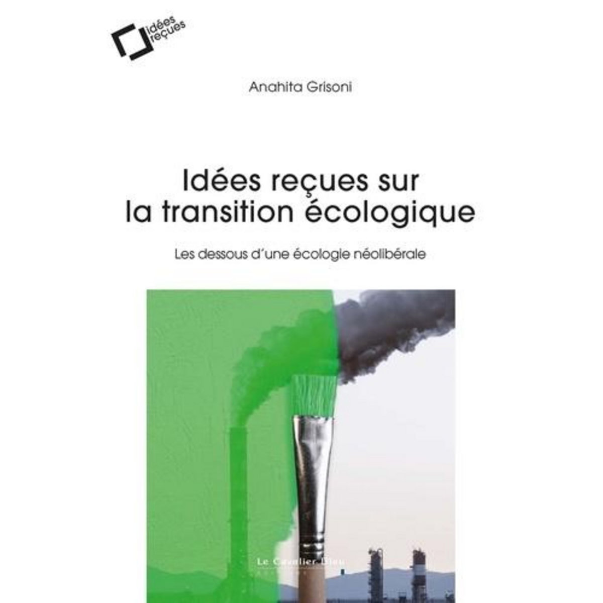 IDEES RECUES SUR LA TRANSITION ECOLOGIQUE. LES DESSOUS D'UNE ECOLOGIE NEOLIBERALE, Grisoni Anahita