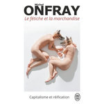 LE FETICHE ET LA MARCHANDISE. CAPITALISME ET REIFICATION, Onfray Michel
