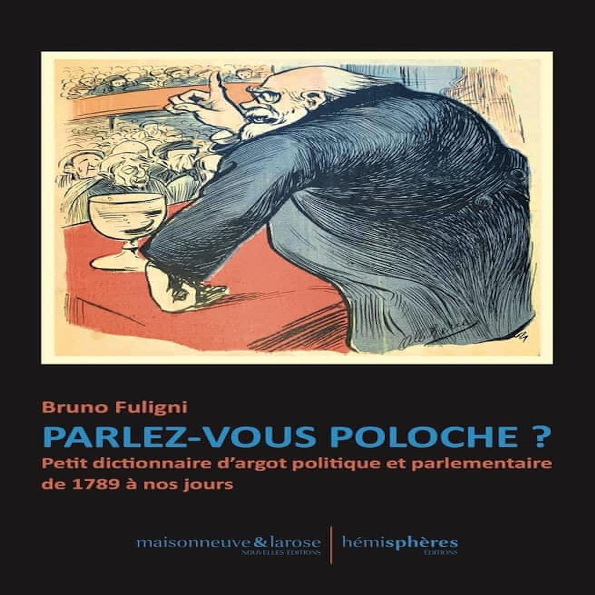 PARLEZ-VOUS POLOCHE ? PETIT DICTIONNAIRE D'ARGOT POLITIQUE ET PARLEMENTAIRE DE 1789 A NOS JOURS, Fuligni Bruno