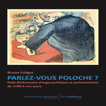 PARLEZ-VOUS POLOCHE ? PETIT DICTIONNAIRE D'ARGOT POLITIQUE ET PARLEMENTAIRE DE 1789 A NOS JOURS, Fuligni Bruno