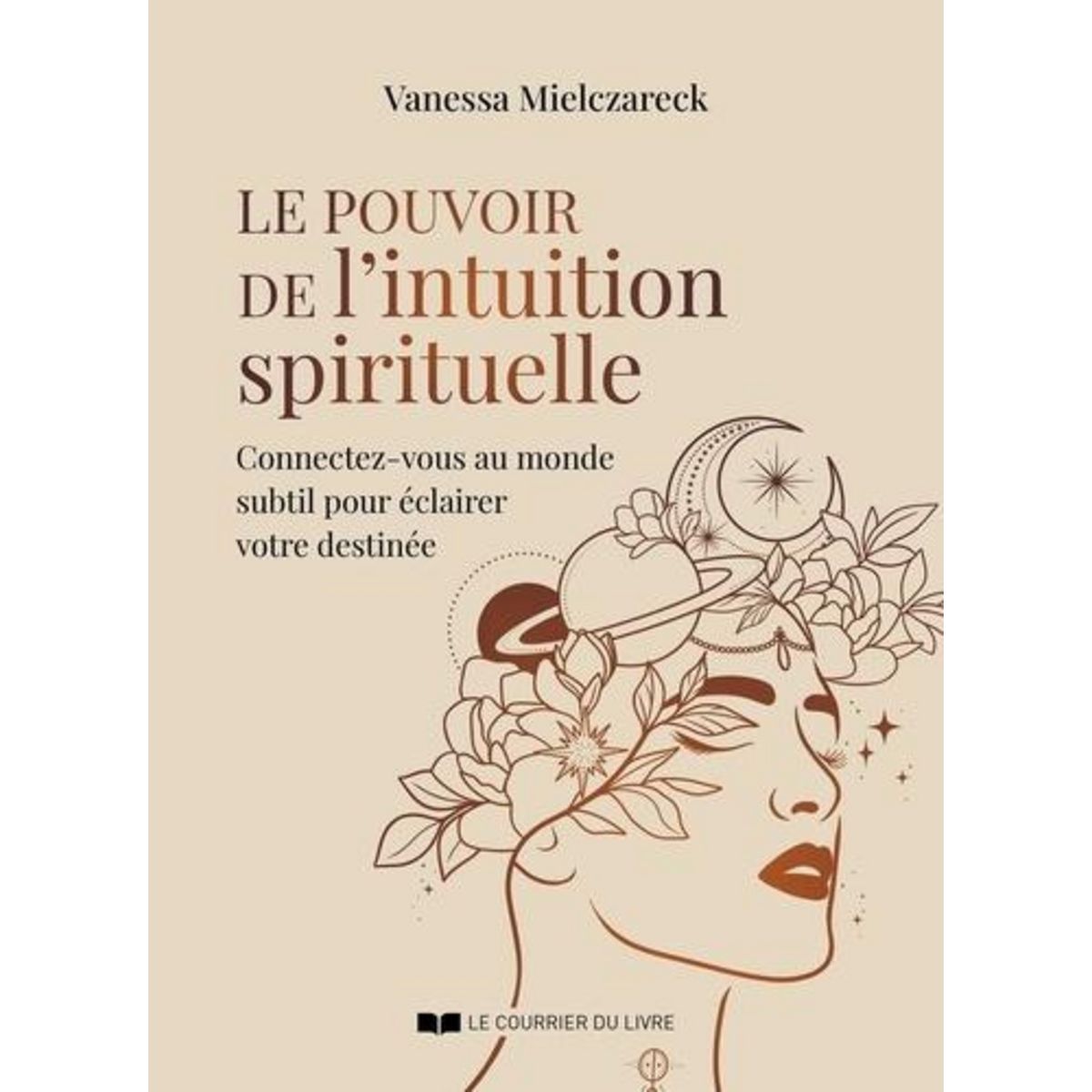 LE POUVOIR DE L'INTUITION SPIRITUELLE. CONNECTEZ-VOUS AU MONDE SUBTIL POUR ECLAIRER VOTRE DESTINEE, Mielczareck Vanessa