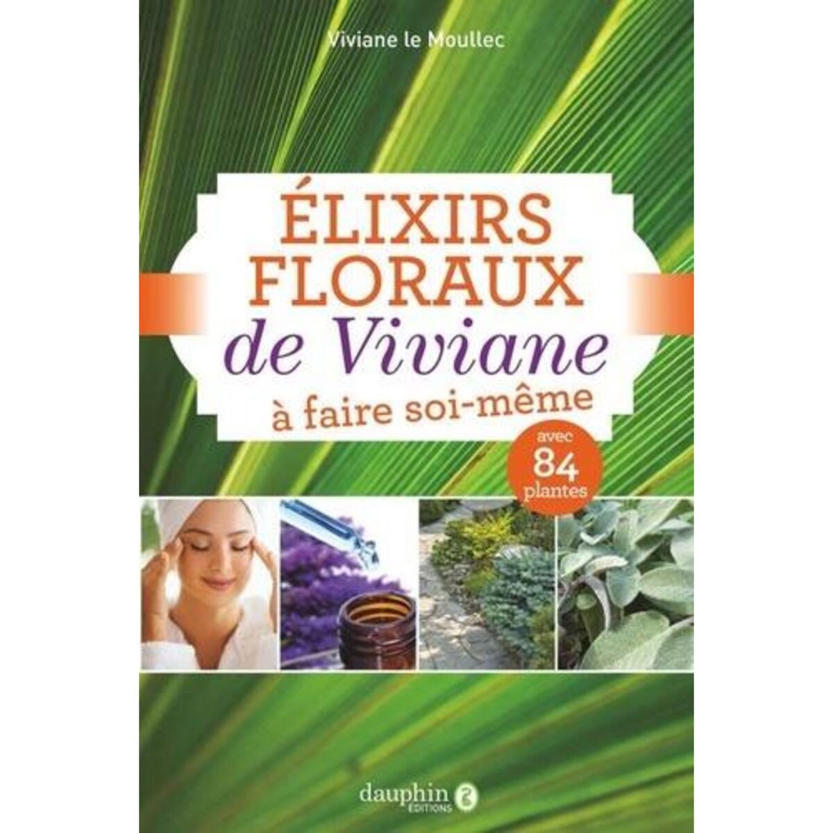 ELIXIRS FLORAUX DE VIVIANE A FAIRE SOI-MEME. AVEC 84 PLANTES, 6E EDITION, Le Moullec Viviane