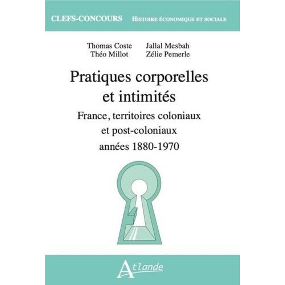 PRATIQUES CORPORELLES ET INTIMITES. FRANCE, TERRITOIRES COLONIAUX ET POST-COLONIAUX, 1880-1970, Coste Thomas