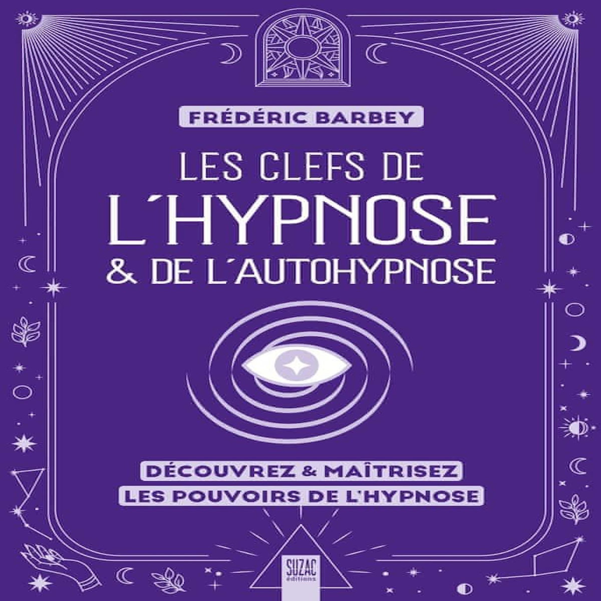 LES CLEFS DE L'HYPNOSE & DE L'AUTOHYPNOSE. DECOUVREZ & MAITRISEZ LES POUVOIRS DE L'HYPNOSE, Barbey Frédéric