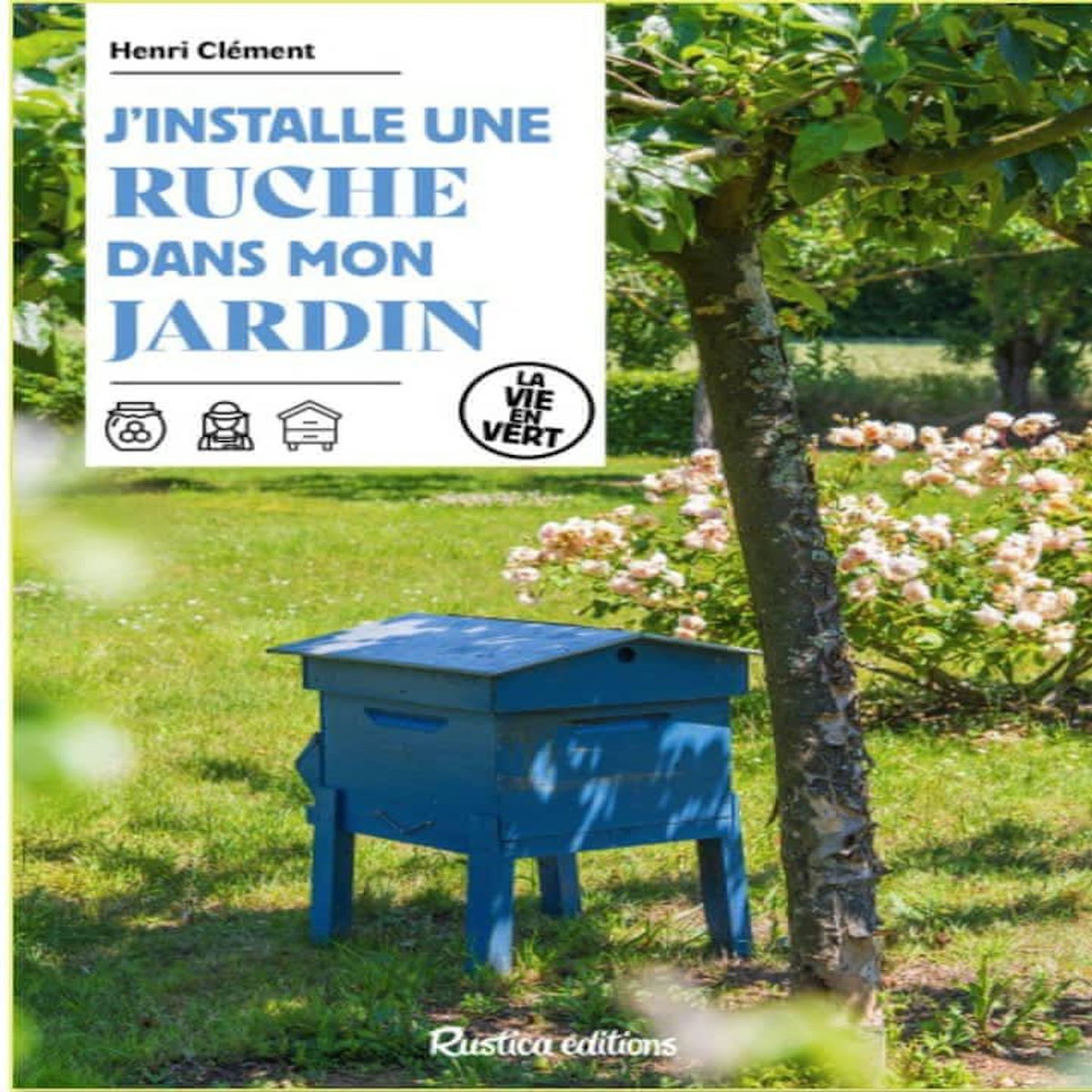 J'INSTALLE UNE RUCHE DANS MON JARDIN, Clément Henri
