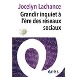 GRANDIR INQUIET A L'ERE DES RESEAUX SOCIAUX, Lachance Jocelyn