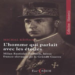 L'HOMME QUI PARLAIT AVEC LES ETOILES. MILAN RASTISLAV STEFANIK, HEROS FRANCO-SLOVAQUE DE LA GRANDE GUERRE, Ksinan Michal