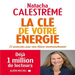 LA CLE DE VOTRE ENERGIE. 22 PROTOCOLES POUR VOUS LIBERER EMOTIONNELLEMENT, Calestrémé Natacha