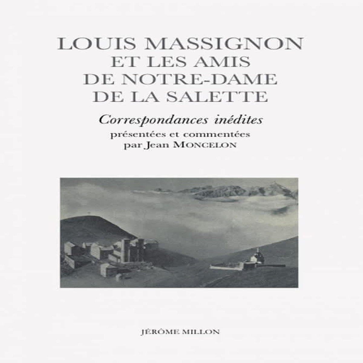 LOUIS MASSIGNON ET LES AMIS DE NOTRE-DAME DE LA SALETTE. CORRESPONDANCES INEDITES, Moncelon Jean