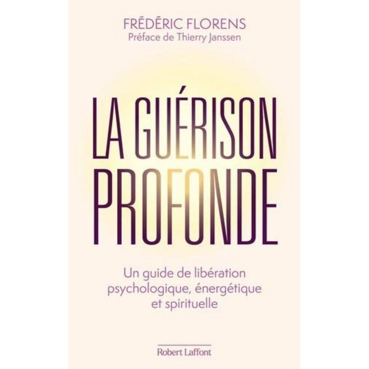 LA GUERISON PROFONDE. UNE GUIDE DE LIBERATION PSYCOLOGIQUE, ENERGETIQUE ET SPIRITUELLE , Florens Frédéric