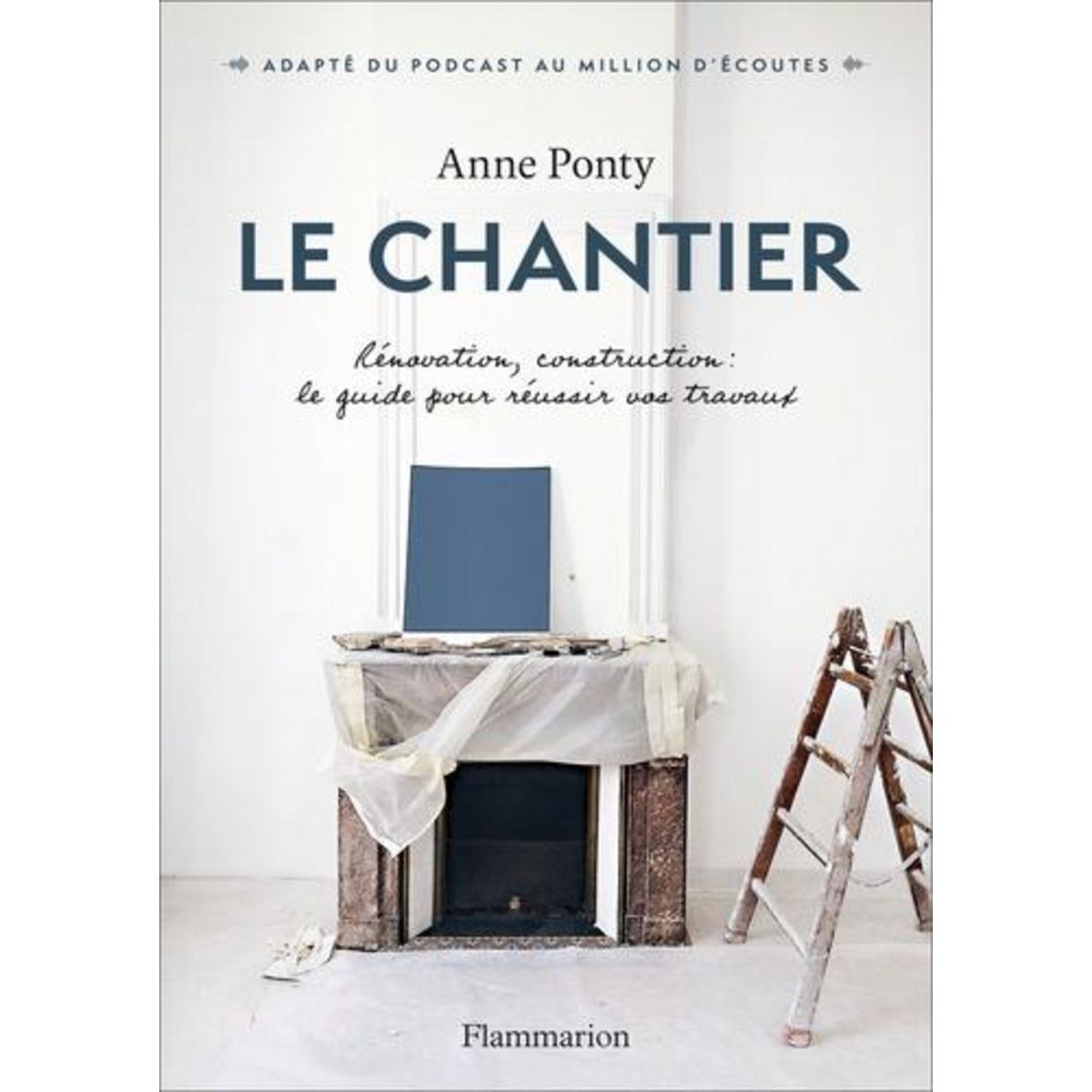 LE CHANTIER. RENOVATION, CONSTRUCTION : LE GUIDE POUR REUSSIR VOS TRAVAUX, Ponty Anne