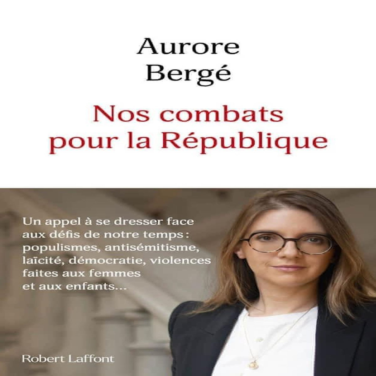 NOS COMBATS POUR LA REPUBLIQUE. UN APPEL A CROIRE EN NOS IDEAUX ET A SE DRESSER FACE AUX DEFIS DE NOTRE TEMPS : POPULISME, ANTISEMITISME, LAICITE, DEMOCRATIE, VIOLENCES FAITES AUX FEMMES ET AUX ENFANTS..., Bergé Aurore