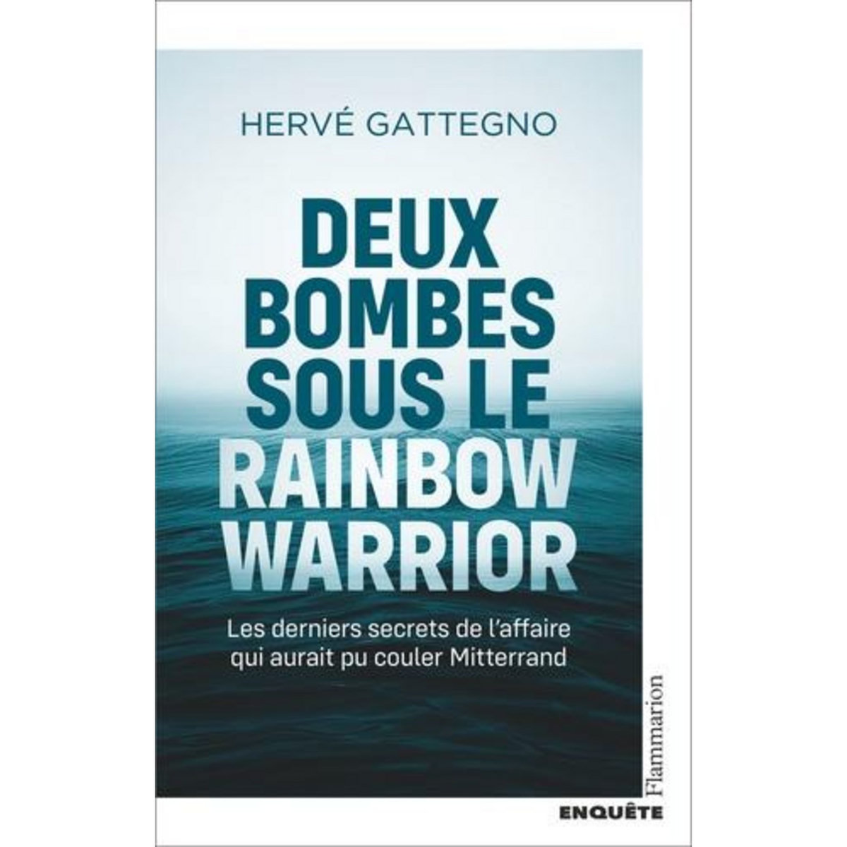 DEUX BOMBES SOUS LE RAINBOW WARRIOR. LES DERNIERS SECRETS DE L'AFFAIRE QUI AURAIT PU COULER MITTERRAND, Gattegno Hervé