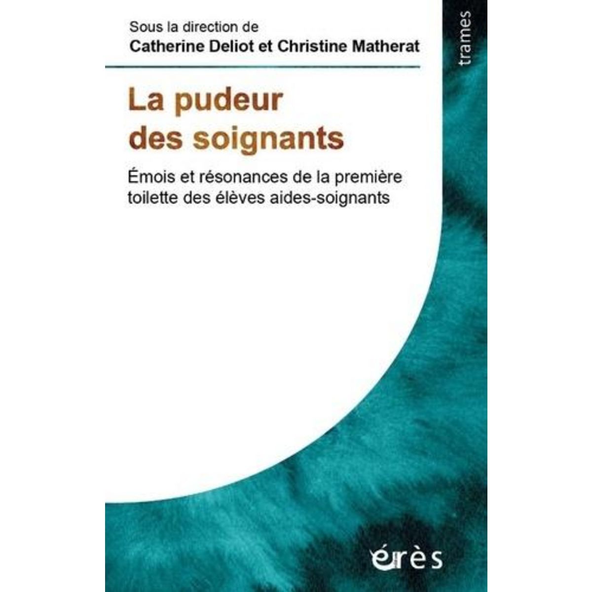 LA PUDEUR DU SOIGNANT. EMOIS ET RESONANCES DE LA PREMIERE TOILETTE DES ELEVES AIDES-SOIGNANTS, Déliot Catherine