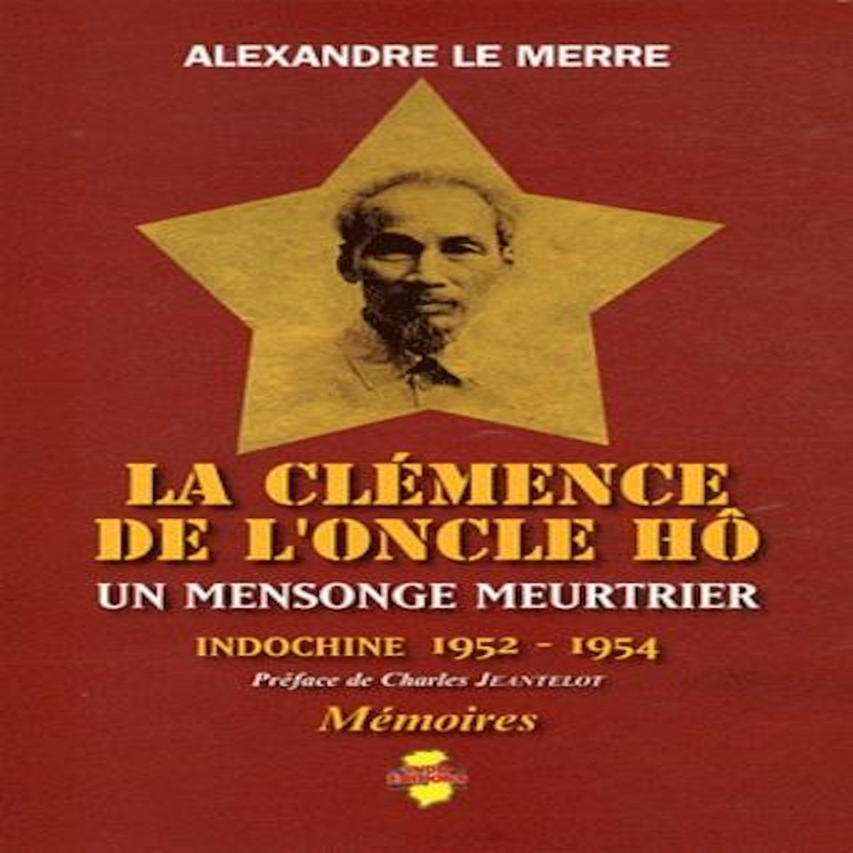 LA CLEMENCE DE L'ONCLE HO. UN MENSONGE MEURTRIER - INDOCHINE 1952-1954, -