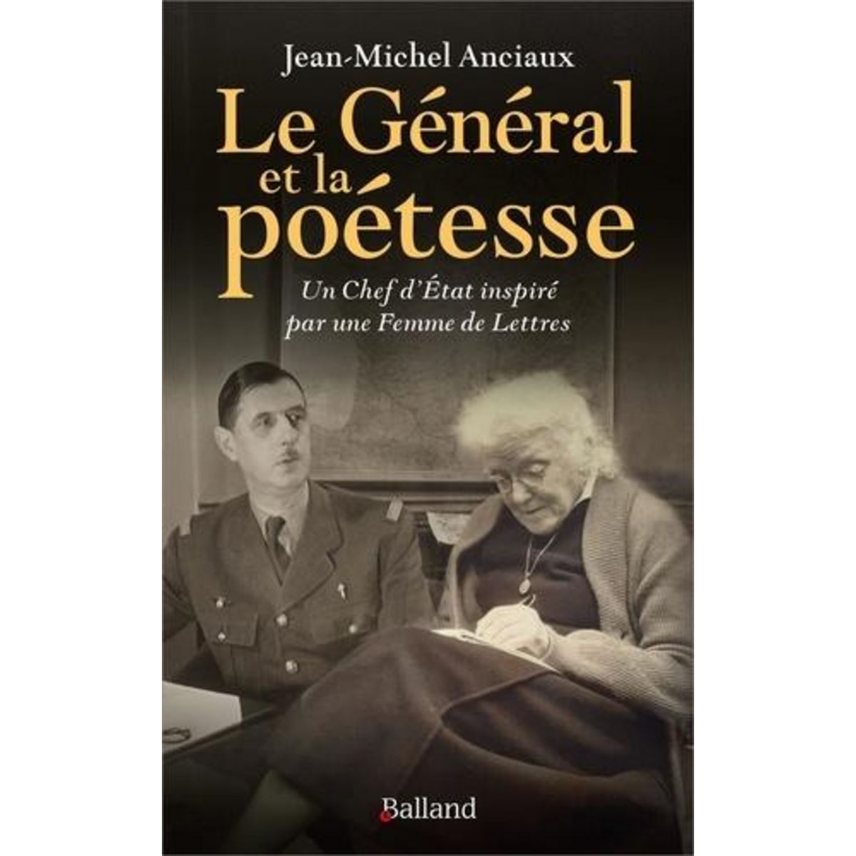 LE GENERAL ET LA POETESSE. UN CHEF D'ETAT INSPIRE PAR UNE FEMME DE LETTRES, Anciaux Jean-Michel